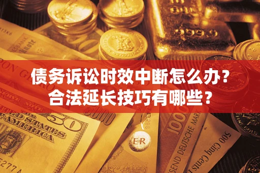 北京债务诉讼时效中断怎么办？合法延长技巧有哪些？