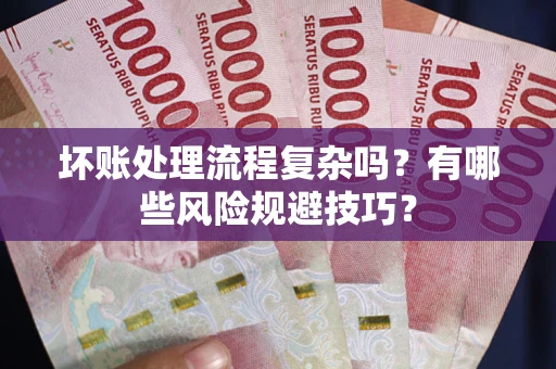 北京坏账处理流程复杂吗？有哪些风险规避技巧？