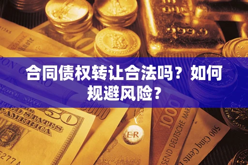 北京合同债权转让合法吗?如何规避风险? 北京合同债权转让合法吗?如何规避风险?