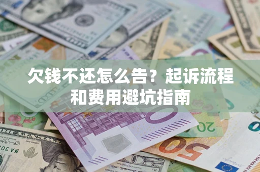 北京欠钱不还怎么告?起诉流程和费用避坑指南 北京欠钱不还怎么告?起诉流程和费用避坑指南