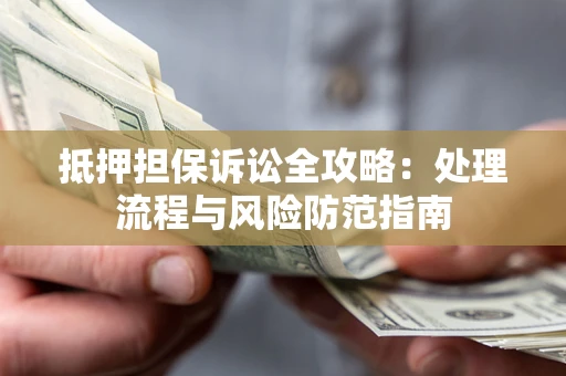 北京抵押担保诉讼全攻略：处理流程与风险防范指南