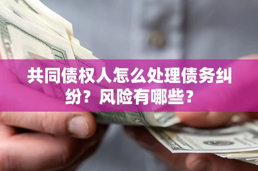 北京共同债权人怎么处理债务纠纷？风险有哪些？