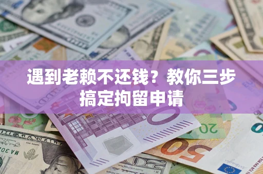 北京遇到老赖不还钱？教你三步搞定拘留申请