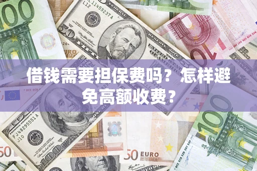 北京借钱需要担保费吗？怎样避免高额收费？
