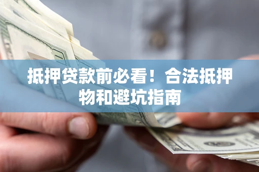 北京抵押贷款前必看！合法抵押物和避坑指南