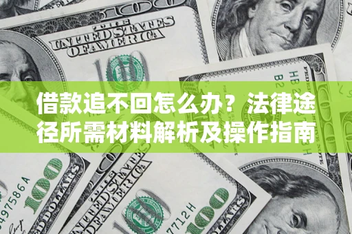北京借款追不回怎么办?法律途径所需材料解析及操作指南 北京借款追不回怎么办?法律途径所需材料解析及操作指南