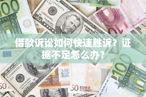 北京借款诉讼如何快速胜诉？证据不足怎么办？