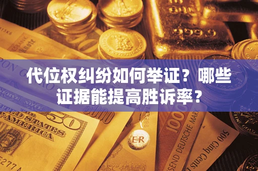 北京代位权纠纷如何举证？哪些证据能提高胜诉率？