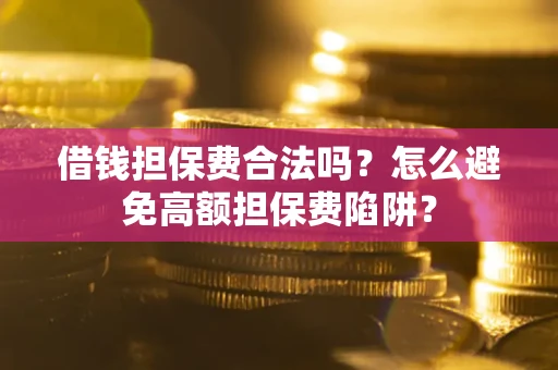 北京借钱担保费合法吗？怎么避免高额担保费陷阱？