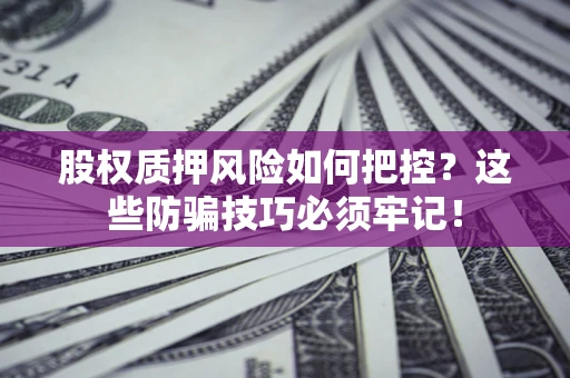 北京股权质押风险如何把控？这些防骗技巧必须牢记！