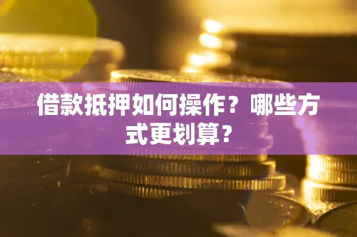 北京借款抵押如何操作？哪些方式更划算？