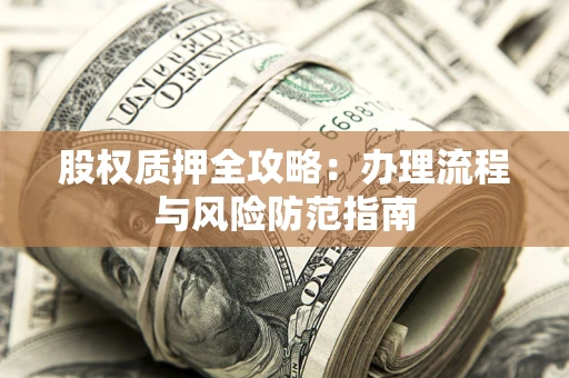 北京股权质押全攻略：办理流程与风险防范指南