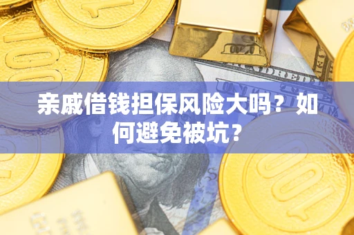 北京亲戚借钱担保风险大吗？如何避免被坑？