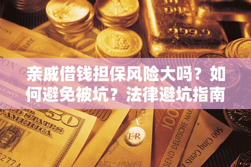 北京亲戚借钱担保风险大吗？如何避免被坑？法律避坑指南