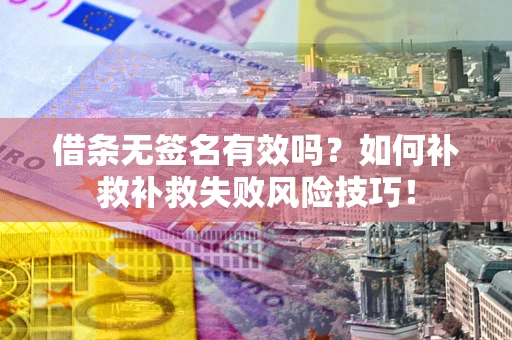 北京借条无签名有效吗？如何补救补救失败风险技巧！