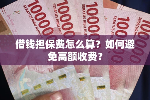 北京借钱担保费怎么算？如何避免高额收费？