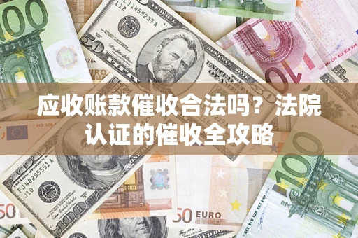 北京应收账款催收合法吗？法院认证的催收全攻略