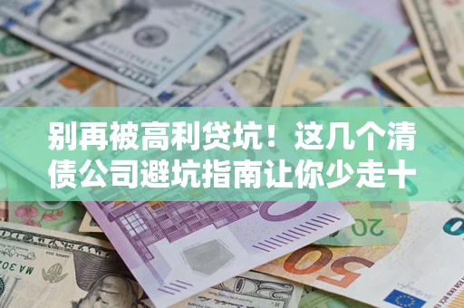北京别再被高利贷坑！这几个清债公司避坑指南让你少走十年弯路