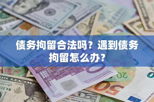 北京债务拘留合法吗？遇到债务拘留怎么办？