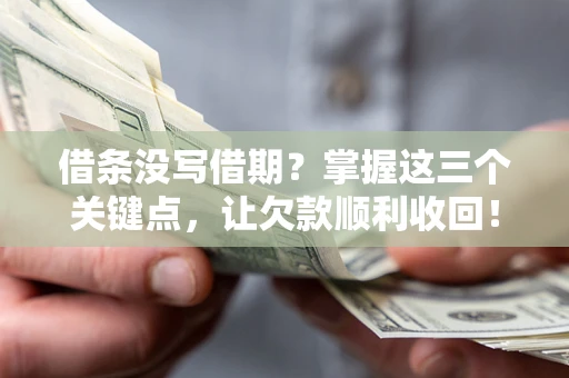 北京借条没写借期？掌握这三个关键点，让欠款顺利收回！