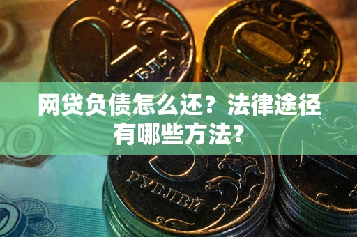 北京网贷负债怎么还？法律途径有哪些方法？