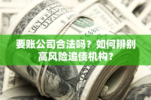 北京要账公司合法吗？如何辨别高风险追债机构？