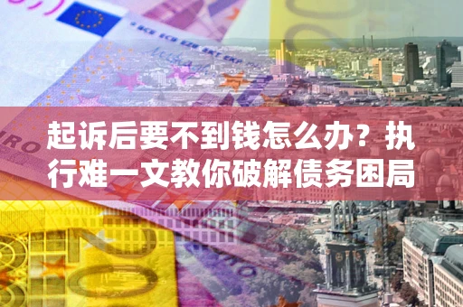 北京起诉后要不到钱怎么办？执行难一文教你破解债务困局