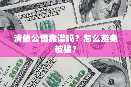北京清债公司靠谱吗？怎么避免被骗？
