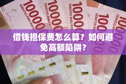 北京借钱担保费怎么算？如何避免高额陷阱？