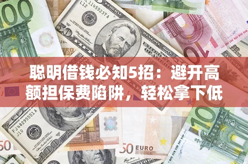 北京聪明借钱必知5招：避开高额担保费陷阱，轻松拿下低息贷款