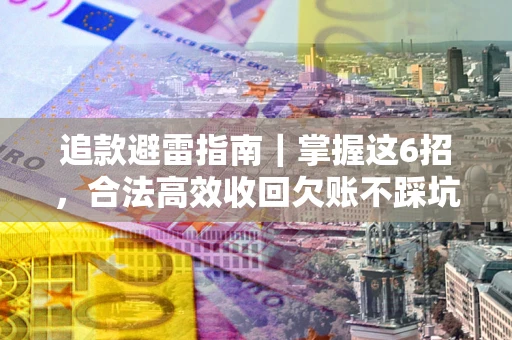 北京追款避雷指南｜掌握这6招，合法高效收回欠账不踩坑