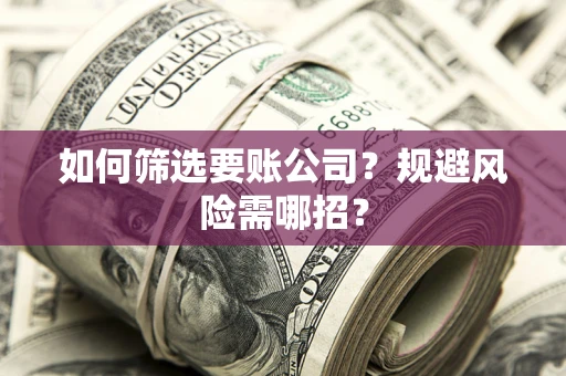 北京如何筛选要账公司？规避风险需哪招？