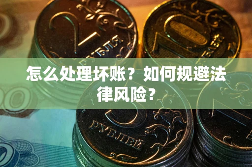 北京怎么处理坏账？如何规避法律风险？