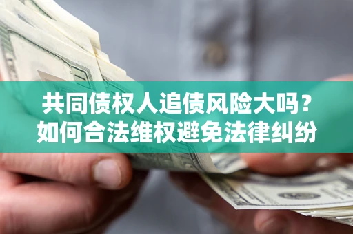 北京共同债权人追债风险大吗?如何合法维权避免法律纠纷? 北京共同债权人追债风险大吗?如何合法维权避免法律纠纷?
