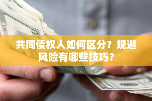 北京共同债权人如何区分？规避风险有哪些技巧？