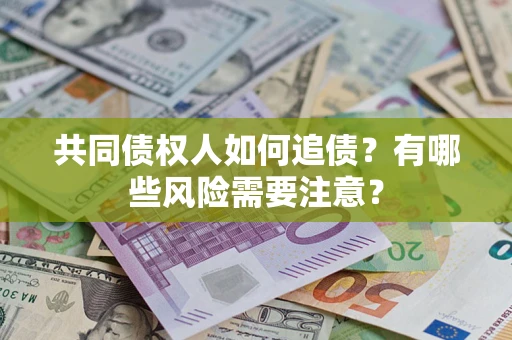 北京共同债权人如何追债？有哪些风险需要注意？