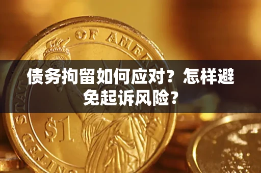北京债务拘留如何应对？怎样避免起诉风险？