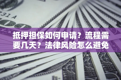 北京抵押担保如何申请？流程需要几天？法律风险怎么避免？避坑指南