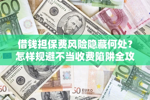 北京借钱担保费风险隐藏何处？怎样规避不当收费陷阱全攻略！