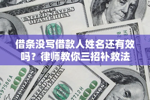 北京借条没写借款人姓名还有效吗？律师教你三招补救法