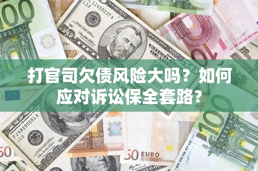 北京打官司欠债风险大吗？如何应对诉讼保全套路？