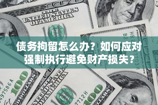 北京债务拘留怎么办？如何应对强制执行避免财产损失？