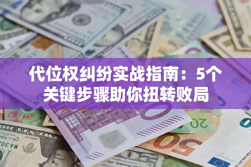 北京代位权纠纷实战指南：5个关键步骤助你扭转败局