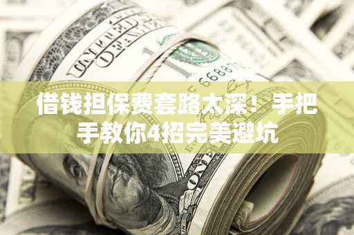 北京借钱担保费套路太深！手把手教你4招完美避坑
