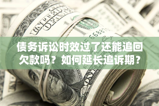北京债务诉讼时效过了还能追回欠款吗？如何延长追诉期？
