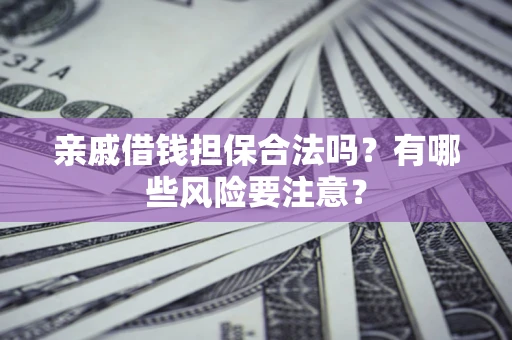 北京亲戚借钱担保合法吗？有哪些风险要注意？