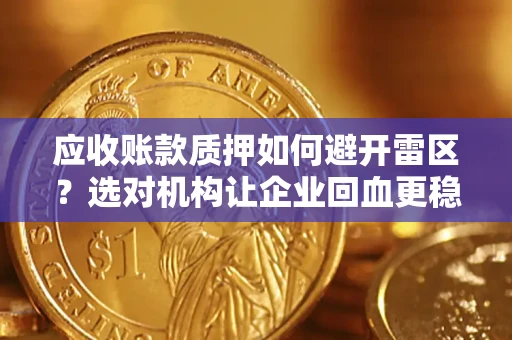北京应收账款质押如何避开雷区？选对机构让企业回血更稳
