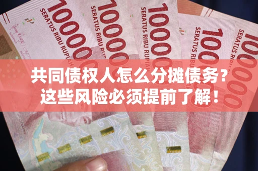 北京共同债权人怎么分摊债务？这些风险必须提前了解！