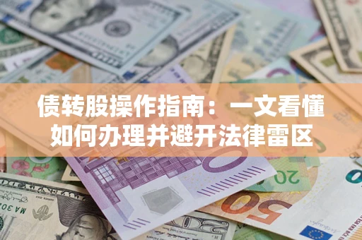 北京债转股操作指南：一文看懂如何办理并避开法律雷区