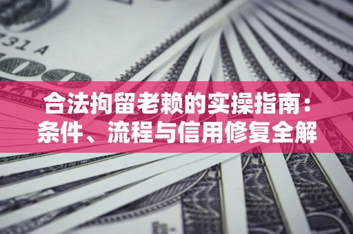 北京合法拘留老赖的实操指南:条件、流程与信用修复全解析 北京合法拘留老赖的实操指南:条件、流程与信用修复全解析